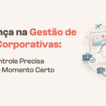Governança na Gestão de Viagens Corporativas: Por Que o Controle Precisa Acontecer no Momento Certo